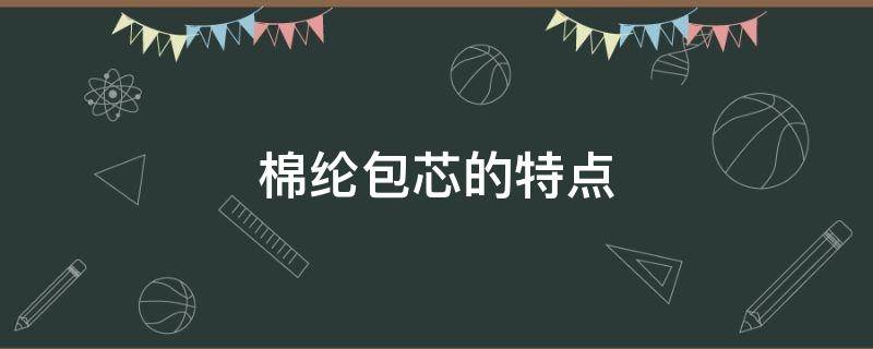 棉纶包芯的特点（包芯纱的结构特点）