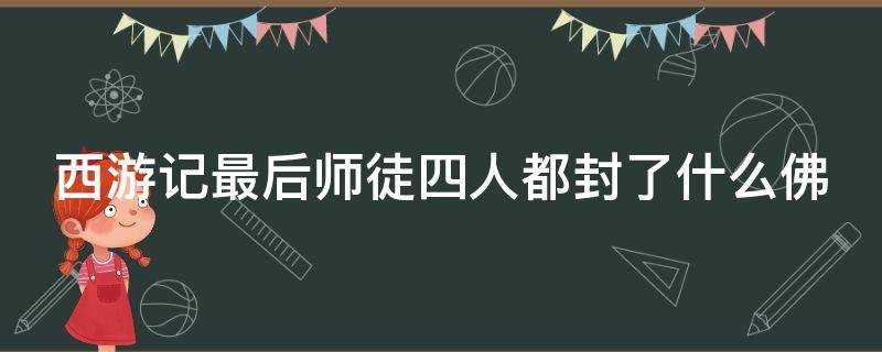 西游记最后师徒四人都封了什么佛 西游记最后师徒四人都封了什么佛排名