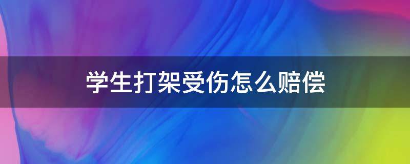 学生打架受伤怎么赔偿（小学生打架打伤了怎么赔偿）