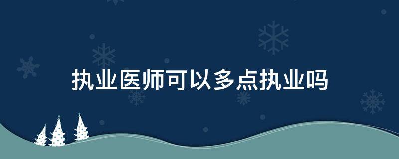 执业医师可以多点执业吗 初级执业医师可以多点执业吗