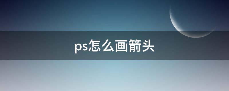 ps怎么画箭头（ps怎么画箭头指引线）