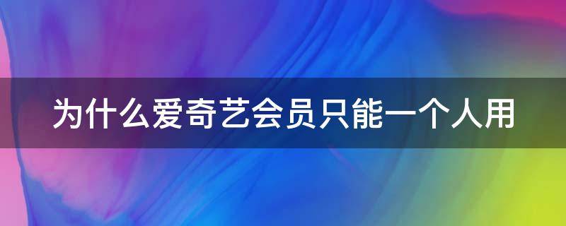 为什么爱奇艺会员只能一个人用 爱奇艺会员为什么仅限一台设备使用