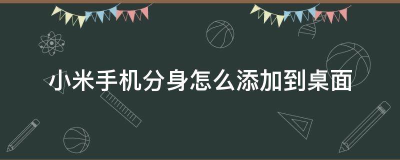 小米手机分身怎么添加到桌面 小米系统分身怎么添加应用