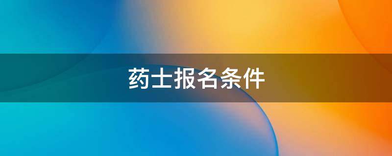 药士报名条件（药士2022年报名时间）