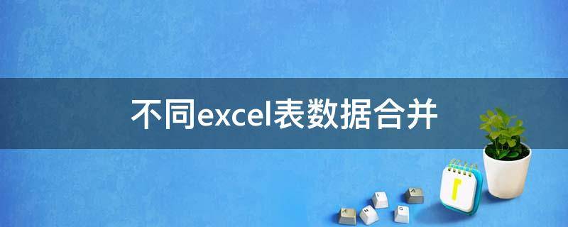 不同excel表数据合并 Excel数据表合并