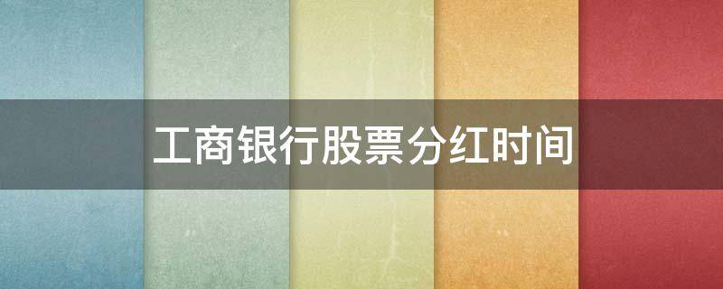 工商银行股票分红时间 2021年工商银行股票分红时间