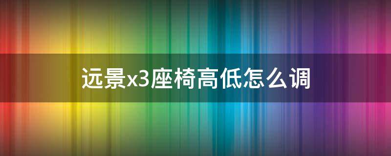 远景x3座椅高低怎么调 远景x3前排座椅怎么放平