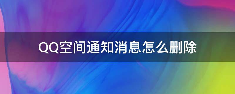 QQ空间通知消息怎么删除 qq空间的消息通知怎么彻底删除