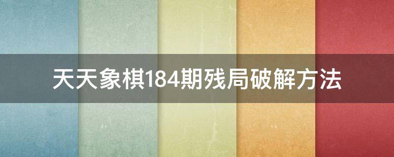 天天象棋184期残局破解方法（天天象棋224期残局破解）