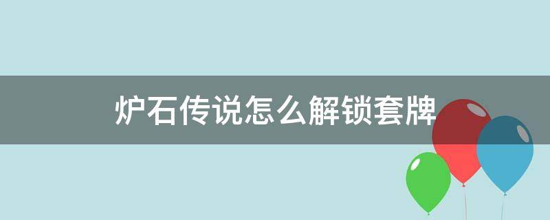 炉石传说怎么解锁套牌 炉石传说 解锁