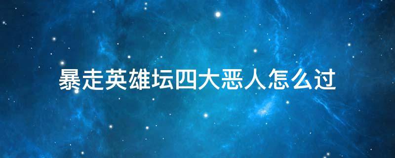 暴走英雄坛四大恶人怎么过 暴走英雄坛4大恶人怎么过