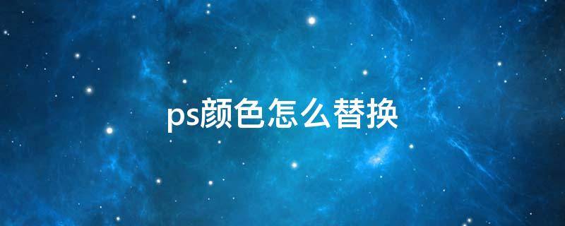 ps颜色怎么替换 如何ps替换颜色