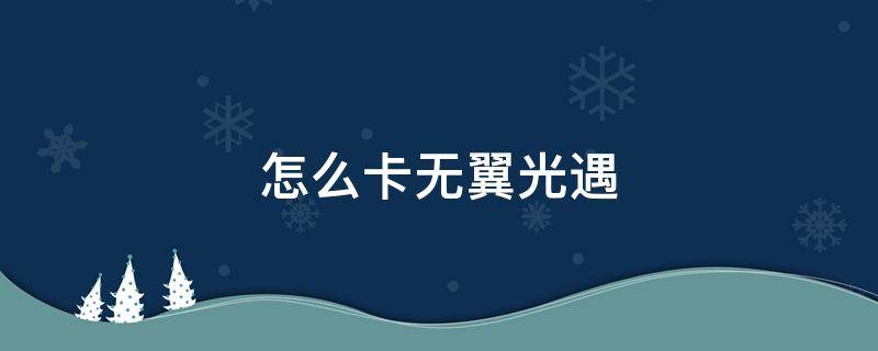 怎么卡无翼光遇 怎么卡无翼光遇永久单人