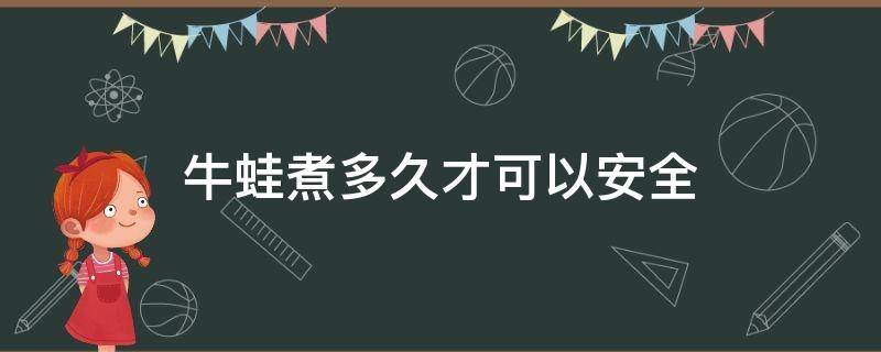 牛蛙煮多久才可以安全 牛蛙需要煮多久安全