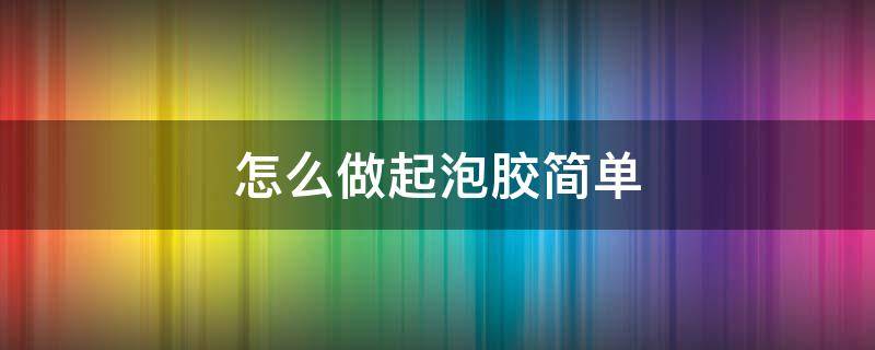 怎么做起泡胶简单 怎么做起泡胶简单又好玩