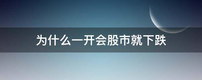 为什么一开会股市就下跌 为什么股票开市就跌