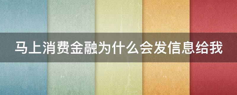 马上消费金融为什么会发信息给我 为什么马上消费金融老是发短信给我