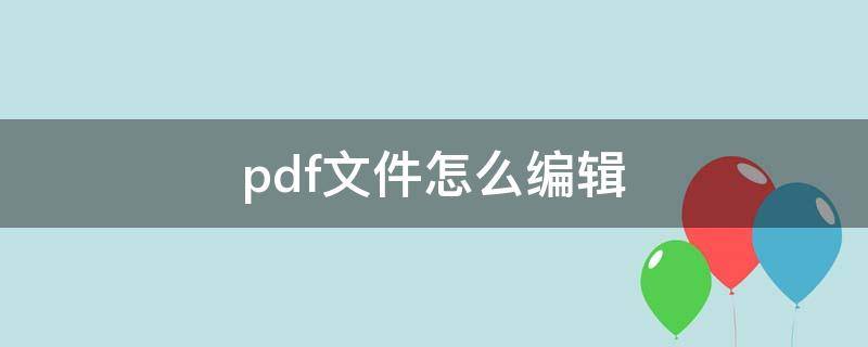 pdf文件怎么编辑（pdf文件怎么编辑修改内容）