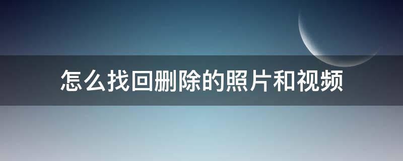 怎么找回删除的照片和视频（怎么找回删除的照片和视频免费）