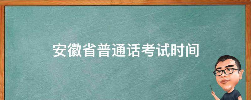 安徽省普通话考试时间（安徽省普通话考试时间2021年上半年）