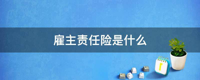 雇主责任险是什么 雇主责任险是什么险种