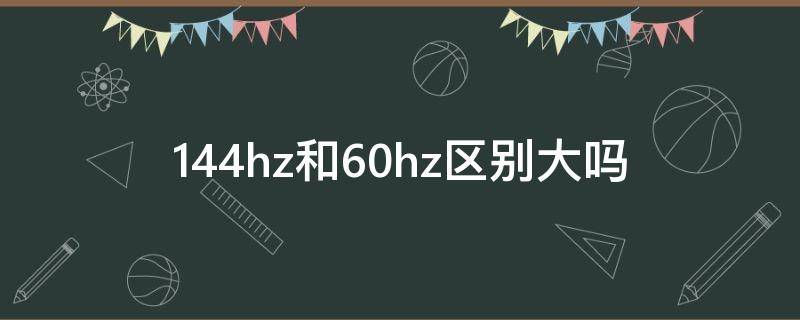 144hz和60hz区别大吗 电脑144hz和60hz区别大吗