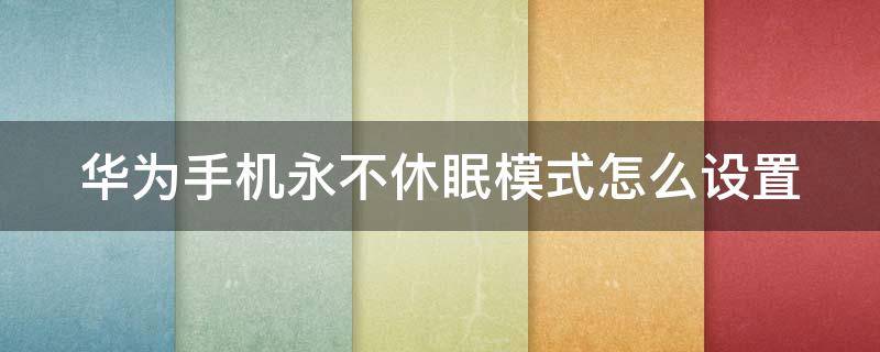 华为手机永不休眠模式怎么设置（华为手机永不休眠模式怎么设置时间）