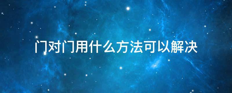 门对门用什么方法可以解决 卧室门对门用什么方法可以解决