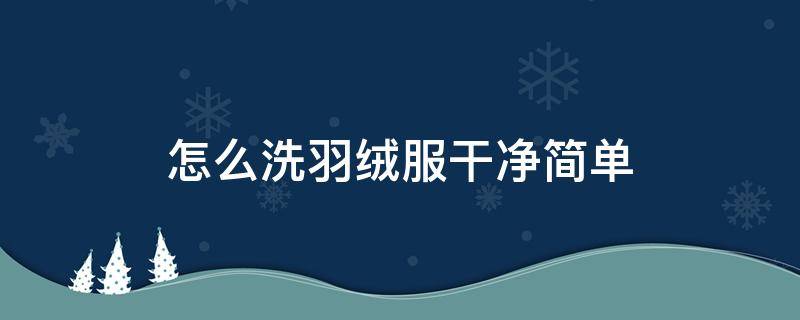 怎么洗羽绒服干净简单（怎样洗羽绒服简单又干净）