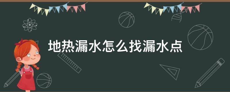 地热漏水怎么找漏水点 地热漏水怎么找漏水点以及修补