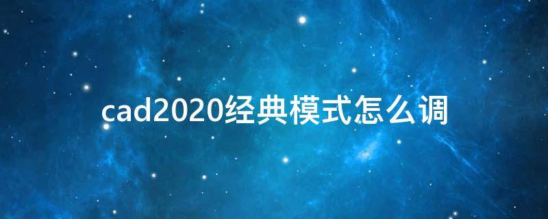 cad2020经典模式怎么调 cad2019怎么调到经典模式