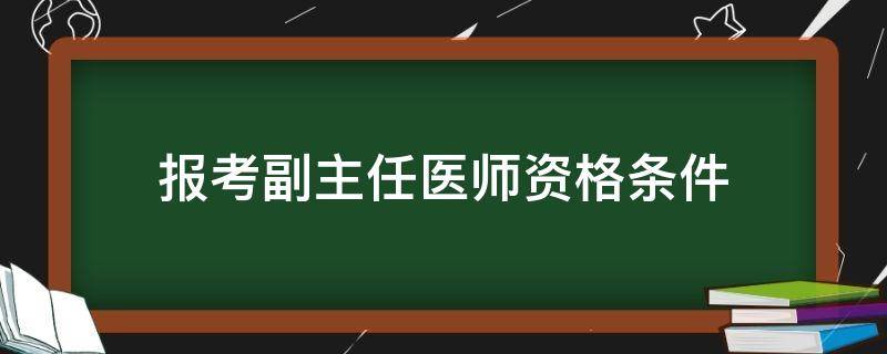 报考副主任医师资格条件 副主任医师报名需要满足什么条件