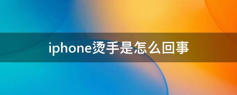 iphone烫手是怎么回事（苹果手很烫怎么回事）