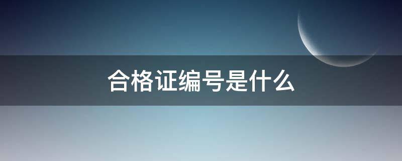 合格证编号是什么（合格证编号是什么开头的）