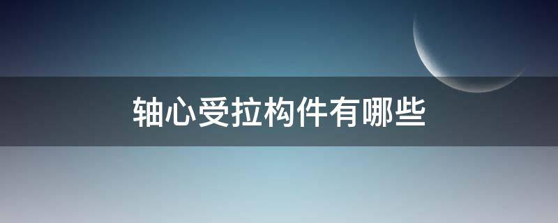 轴心受拉构件有哪些 轴心受拉构件和偏心受拉构件