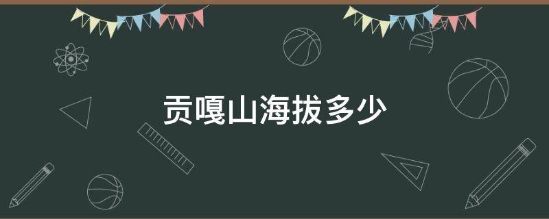 贡嘎山海拔多少 四川贡嘎山海拔多少