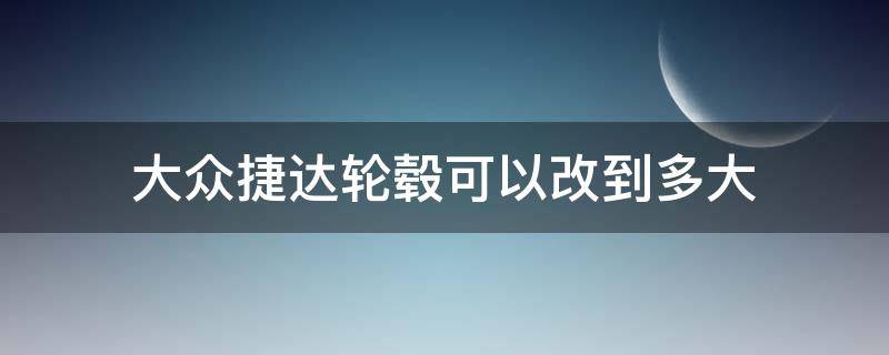 大众捷达轮毂可以改到多大 捷达前卫可以更换多大的轮毂