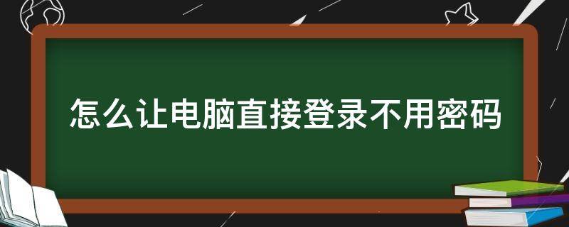 怎么让电脑直接登录不用密码（如何让电脑登陆不用密码）