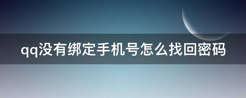 qq没有绑定手机号怎么找回密码（qq没绑定手机号密码怎么找回,最简单的方法）