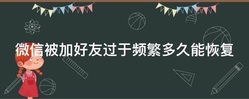 微信被加好友过于频繁多久能恢复 如何快速解除微信频繁