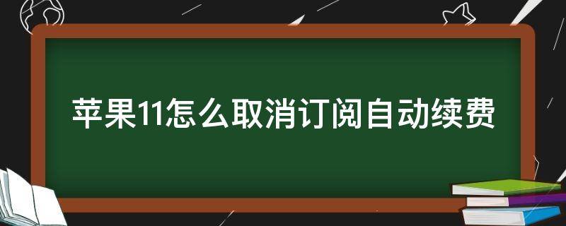 苹果11怎么取消订阅自动续费（苹果11怎么取消订阅自动续费视频）