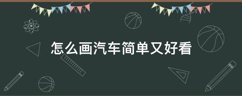 怎么画汽车简单又好看 汽车怎么画又好看又简单