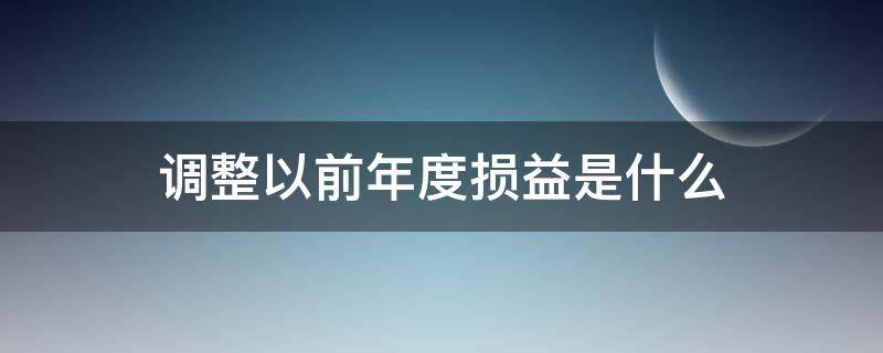 调整以前年度损益是什么 以前年度损益调整是指什么