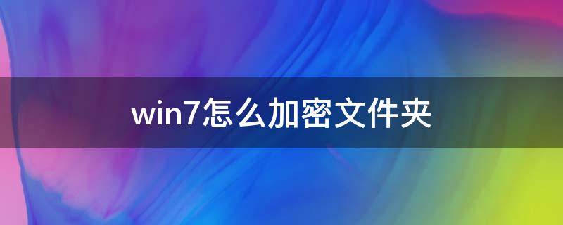 win7怎么加密文件夹（win7系统怎么加密文件夹）