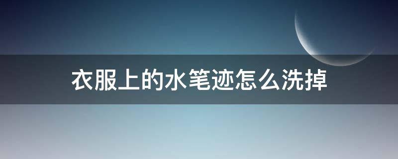 衣服上的水笔迹怎么洗掉 水笔字迹弄衣服上如何清除