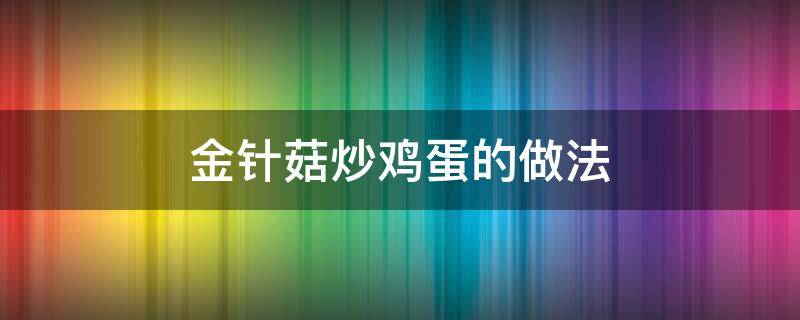 金针菇炒鸡蛋的做法 丝瓜金针菇炒鸡蛋的做法