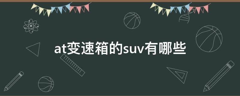 at变速箱的suv有哪些 at变速箱的suv车有哪些