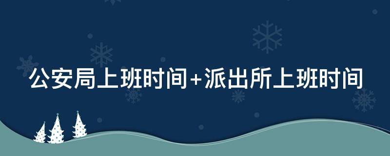 公安局上班时间 公安局上班时间几点到几点