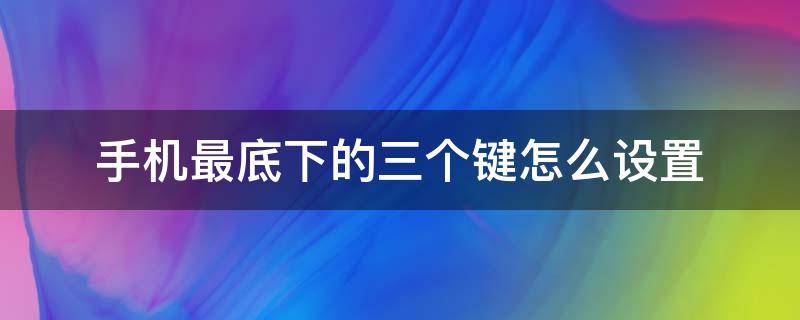 手机最底下的三个键怎么设置（手机最下面三个键在哪设置）