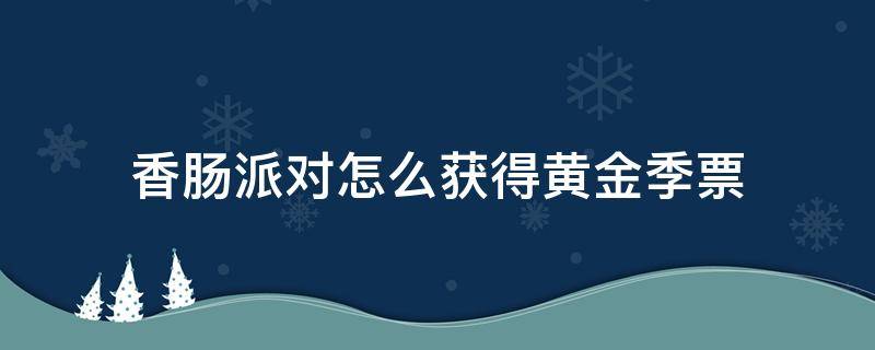 香肠派对怎么获得黄金季票 香肠派对怎么获得黄金季票不要钱